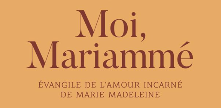 Moi, Mariammé, évangile de l’amour incarné de Marie Madeleine