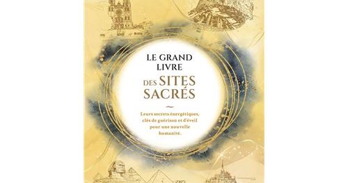 Sites Sacrés - Leurs secrets énergétiques, clés de guérison et d’éveil